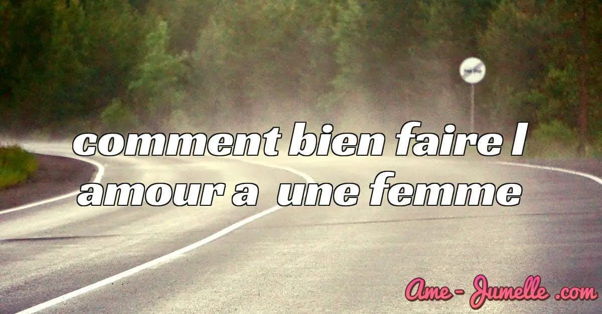 comment bien faire l amour a une femme