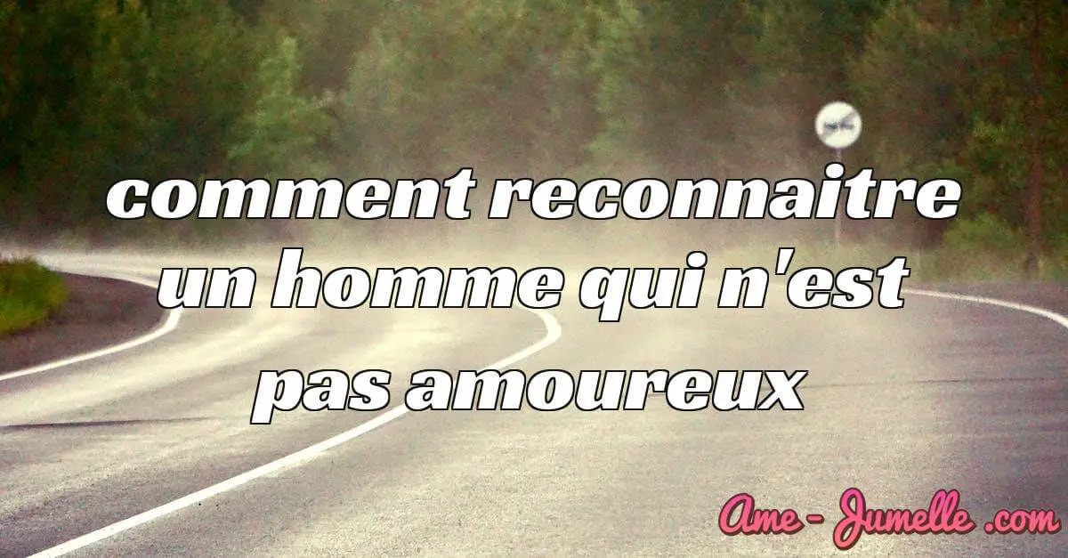 comment reconnaitre un homme qui nest pas amoureux
