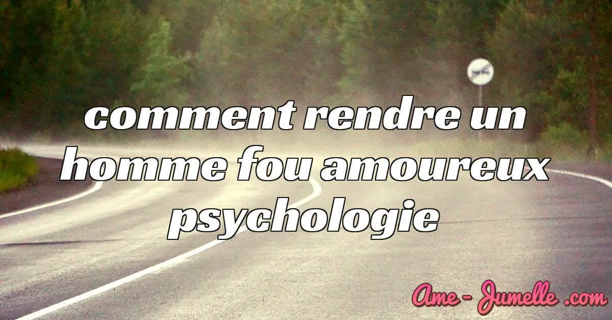 comment rendre un homme fou amoureux psychologie