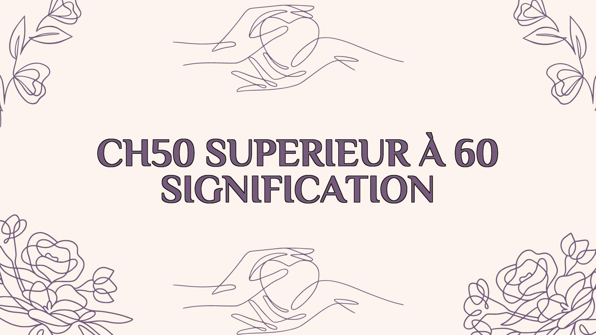 ch50 superieur a 60 signification