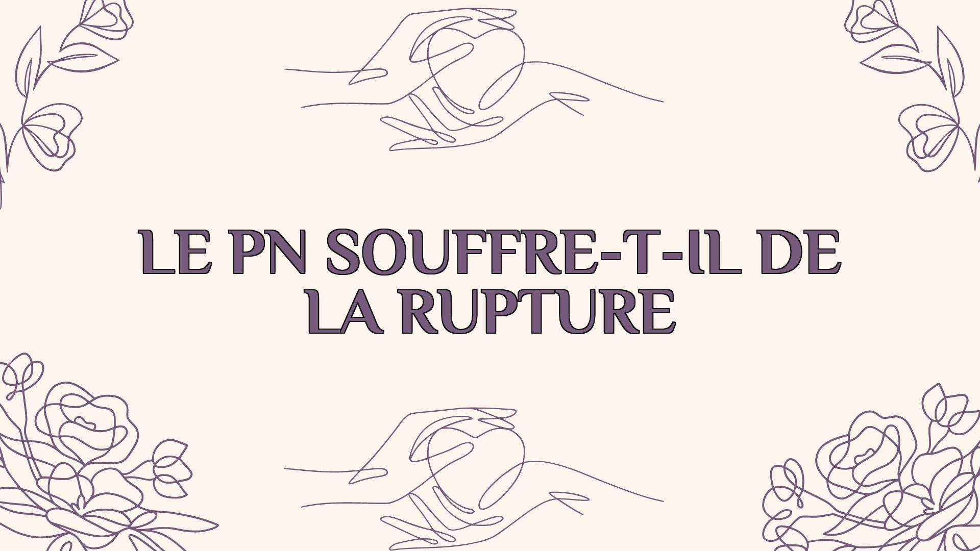 le pn souffre t il de la rupture