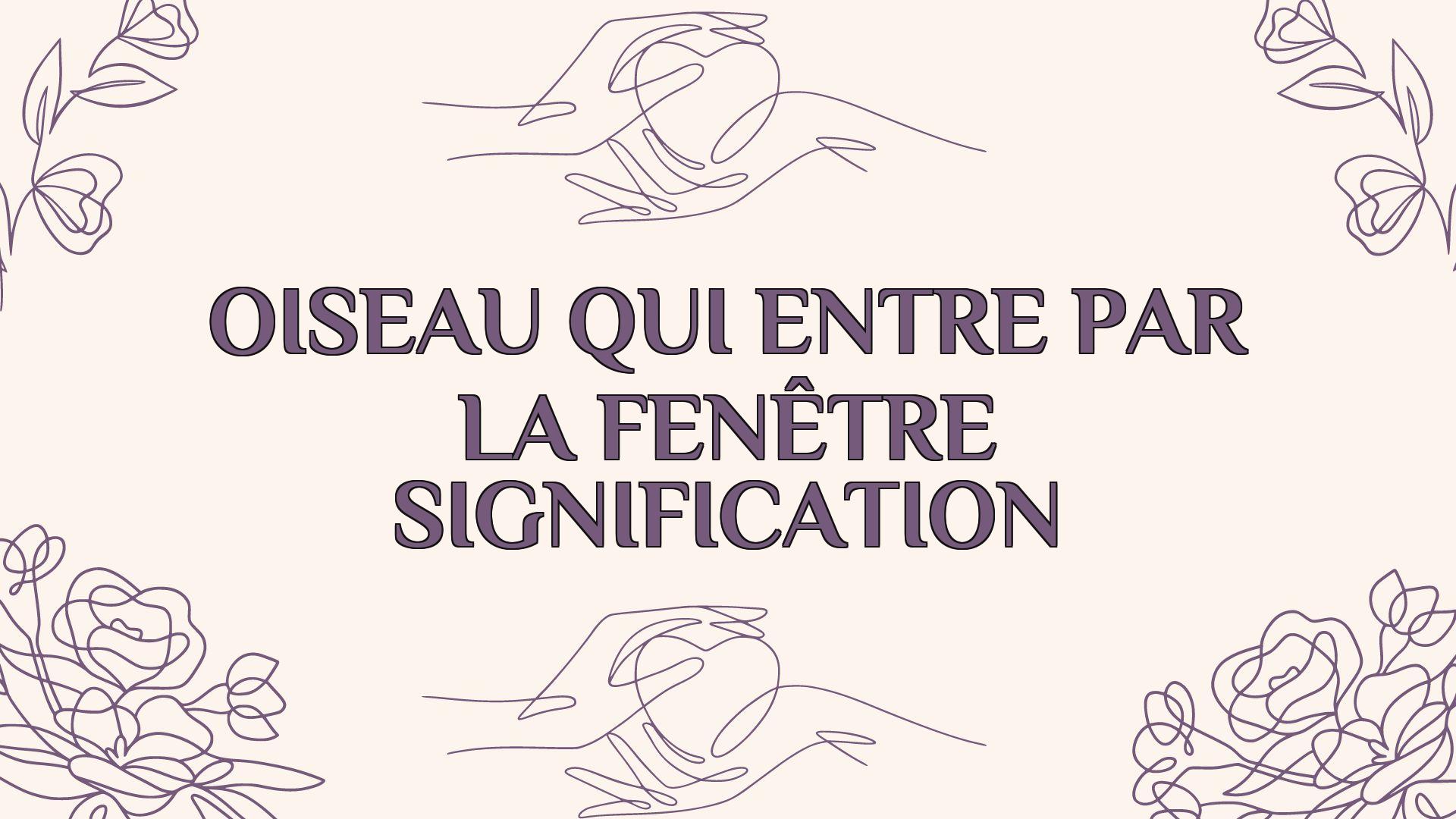 oiseau qui entre par la fenetre signification